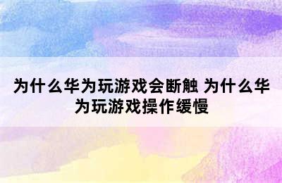 为什么华为玩游戏会断触 为什么华为玩游戏操作缓慢